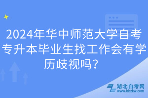 2024年華中師范大學(xué)自考專(zhuān)升本畢業(yè)生找工作會(huì)有學(xué)歷歧視嗎？