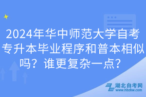 2024年華中師范大學自考專升本畢業(yè)程序和普本相似嗎？誰更復雜一點？