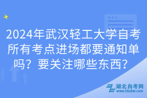 2024年武漢輕工大學(xué)自考所有考點(diǎn)進(jìn)場(chǎng)都要通知單嗎？要關(guān)注哪些東西？