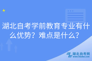 湖北自考學(xué)前教育專業(yè)有什么優(yōu)勢？難點(diǎn)是什么？