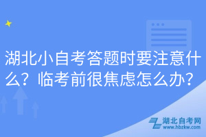 湖北小自考答題時要注意什么？臨考前很焦慮怎么辦？