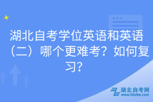 湖北自考學(xué)位英語和英語（二）哪個更難考？如何復(fù)習(xí)？