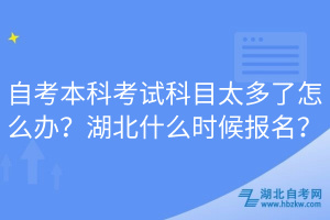 自考本科考試科目太多了怎么辦？湖北什么時(shí)候報(bào)名？