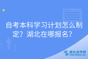 自考本科學(xué)習(xí)計(jì)劃怎么制定？湖北在哪報(bào)名？