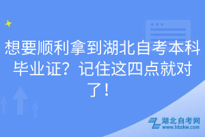想要順利拿到湖北自考本科畢業(yè)證？記住這四點(diǎn)就對了！