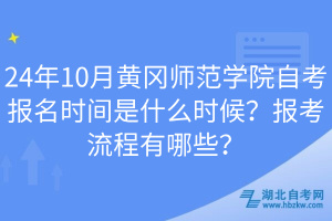 24年10月黃岡師范學(xué)院自考報名時間是什么時候？報考流程有哪些？