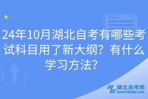 24年10月湖北自考有哪些考試科目用了新大綱？有什么學(xué)習(xí)方法？