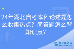 24年湖北自考本科論述題怎么收集熱點？簡答題怎么背知識點？