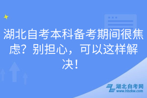 湖北自考本科備考期間很焦慮？別擔心，可以這樣解決！