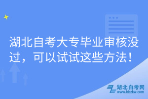 湖北自考大專畢業(yè)審核沒過，可以試試這些方法！