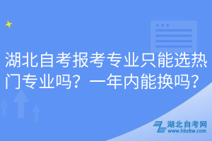 湖北自考報(bào)考專業(yè)只能選熱門專業(yè)嗎？一年內(nèi)能換嗎？