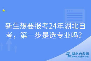 新生想要報考24年湖北自考，第一步是選專業(yè)嗎？