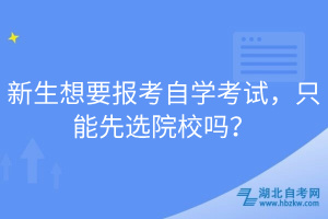 新生想要報(bào)考自學(xué)考試，只能先選院校嗎？