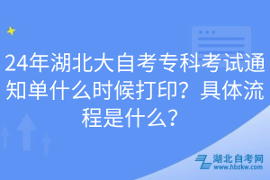 24年湖北大自考專科考試通知單什么時(shí)候打?。烤唧w流程是什么？