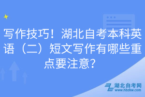 寫作技巧！湖北自考本科英語（二）短文寫作有哪些重點要注意？