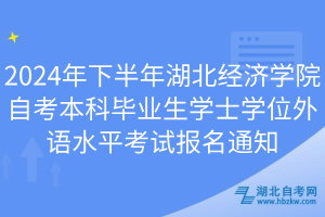2024年下半年湖北經(jīng)濟學(xué)院自考本科畢業(yè)生學(xué)士學(xué)位外語水平考試報名通知