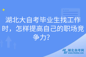 湖北大自考畢業(yè)生找工作時(shí)，怎樣提高自己的職場競爭力？