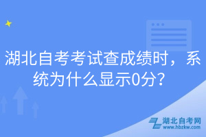 湖北自考考試查成績(jī)時(shí)，系統(tǒng)為什么顯示0分？