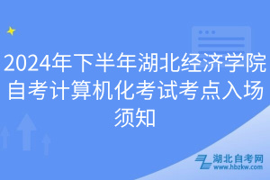 2024年下半年湖北經(jīng)濟學院自考計算機化考試考點入場須知
