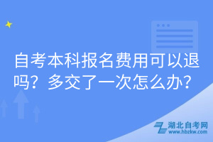 自考本科報名費用可以退嗎？多交了一次怎么辦？