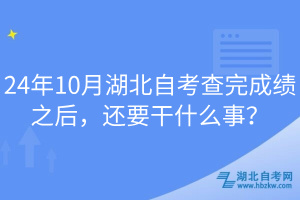 24年10月湖北自考查完成績(jī)之后，還要干什么事？