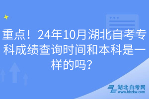 重點(diǎn)！24年10月湖北自考?？瞥煽?jī)查詢時(shí)間和本科是一樣的嗎？