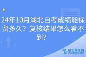 24年10月湖北自考成績(jī)能保留多久？復(fù)核結(jié)果怎么看不到？
