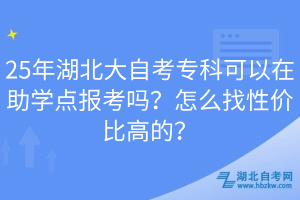 25年湖北大自考?？瓶梢栽谥鷮W(xué)點(diǎn)報(bào)考嗎？怎么找性價(jià)比高的？