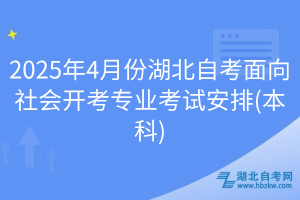 2025年4月份湖北自考面向社會(huì)開考專業(yè)考試安排(本科)