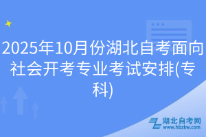2025年10月份湖北自考面向社會開考專業(yè)考試安排(?？?