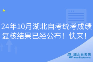 24年10月湖北自考統(tǒng)考成績(jī)復(fù)核結(jié)果已經(jīng)公布！快來(lái)！