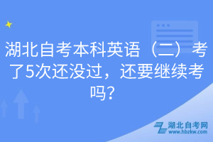 湖北自考本科英語（二）考了5次還沒過，還要繼續(xù)考嗎？