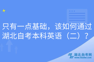 只有一點基礎(chǔ)，該如何通過湖北自考本科英語（二）？