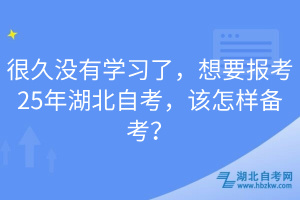 很久沒(méi)有學(xué)習(xí)了，想要報(bào)考25年湖北自考，該怎樣備考？