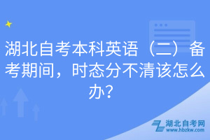 湖北自考本科英語（二）備考期間，時態(tài)分不清該怎么辦？