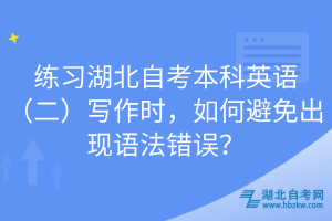 練習(xí)湖北自考本科英語（二）寫作時，如何避免出現(xiàn)語法錯誤？