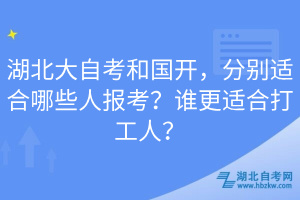 湖北大自考和國開，分別適合哪些人報(bào)考？誰更適合打工人？