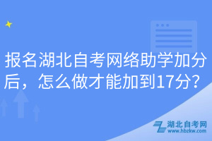 報名湖北自考網(wǎng)絡(luò)助學(xué)加分后，怎么做才能加到17分？