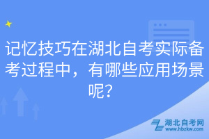 記憶技巧在湖北自考實(shí)際備考過(guò)程中，有哪些應(yīng)用場(chǎng)景呢？