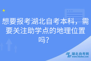 想要報考湖北自考本科，需要關(guān)注助學(xué)點的地理位置嗎？