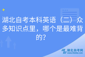 湖北自考本科英語（二）眾多知識點里，哪個是最難背的？