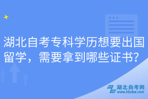 湖北自考專(zhuān)科學(xué)歷想要出國(guó)留學(xué)，需要拿到哪些證書(shū)？