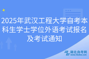 2025年武漢工程大學(xué)自考本科生學(xué)士學(xué)位外語(yǔ)考試報(bào)名及考試通知