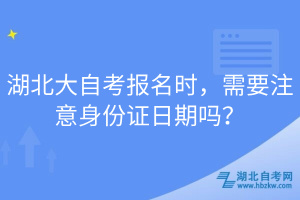 湖北大自考報(bào)名時(shí)，需要注意身份證日期嗎？