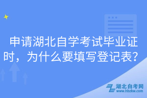 申請湖北自學(xué)考試畢業(yè)證時，為什么要填寫登記表？