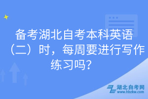 備考湖北自考本科英語（二）時，每周要進行寫作練習(xí)嗎？