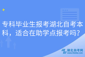 專科畢業(yè)生報(bào)考湖北自考本科，適合在助學(xué)點(diǎn)報(bào)考嗎？