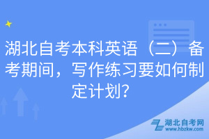 湖北自考本科英語(yǔ)（二）備考期間，寫作練習(xí)要如何制定計(jì)劃？