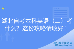 湖北自考本科英語(yǔ)（二）考什么？這份攻略請(qǐng)收好！