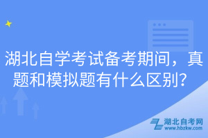 湖北自學考試備考期間，真題和模擬題有什么區(qū)別？